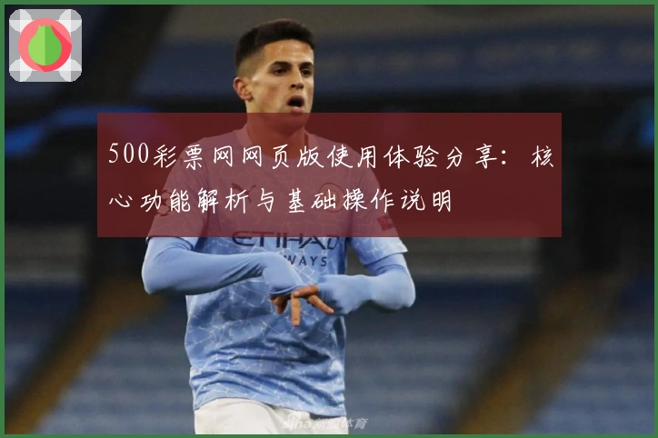 500彩票网网页版使用体验分享：核心功能解析与基础操作说明