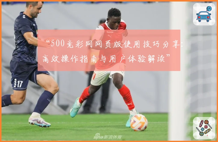 “500竞彩网网页版使用技巧分享：高效操作指南与用户体验解读”