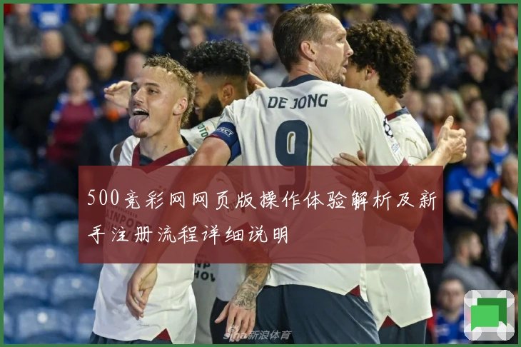 500竞彩网网页版操作体验解析及新手注册流程详细说明