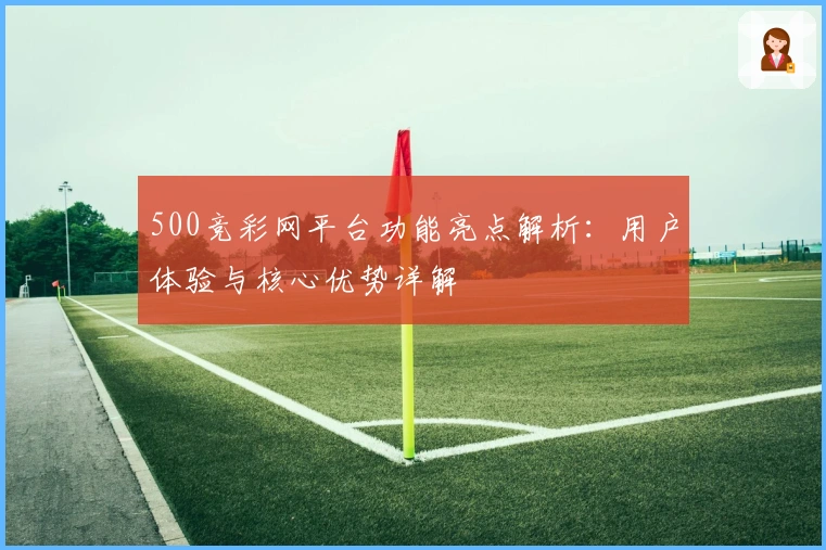 500竞彩网平台功能亮点解析：用户体验与核心优势详解