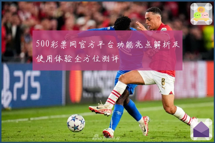 500彩票网官方平台功能亮点解析及使用体验全方位测评