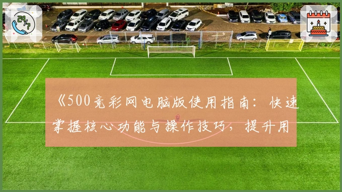 《500竞彩网电脑版使用指南：快速掌握核心功能与操作技巧，提升用户体验》