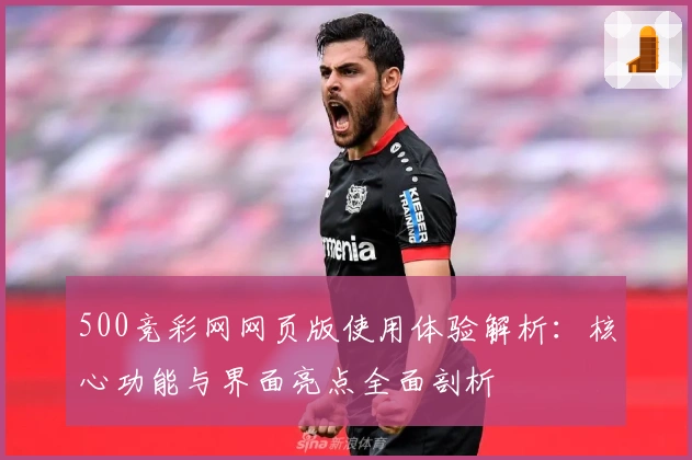 500竞彩网网页版使用体验解析：核心功能与界面亮点全面剖析