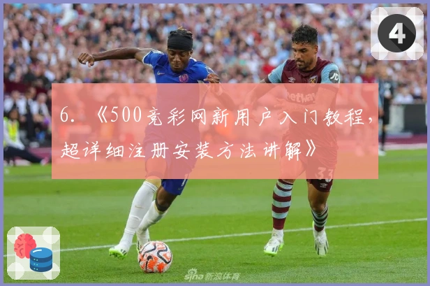6. 《500竞彩网新用户入门教程，超详细注册安装方法讲解》