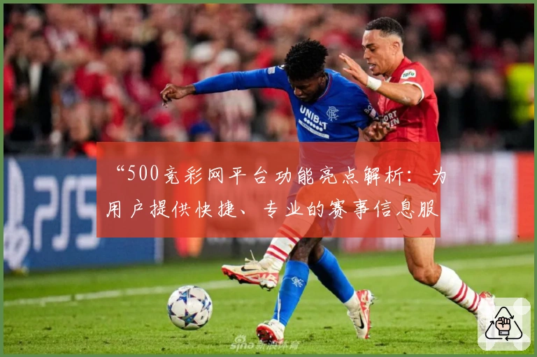 “500竞彩网平台功能亮点解析：为用户提供快捷、专业的赛事信息服务”