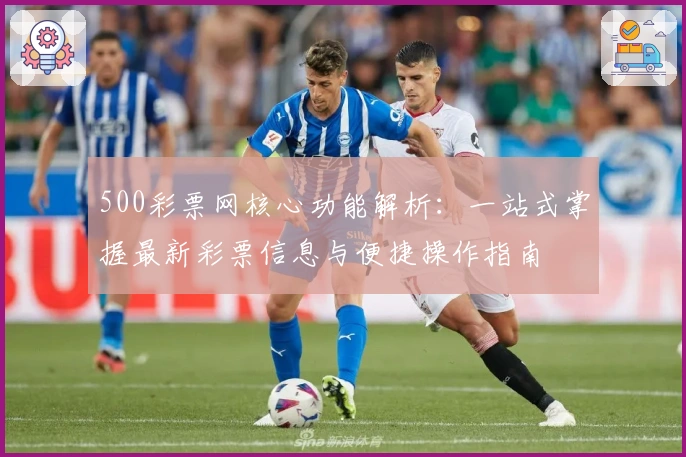 500彩票网核心功能解析：一站式掌握最新彩票信息与便捷操作指南