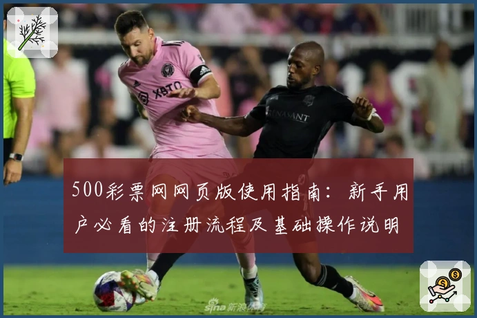 500彩票网网页版使用指南：新手用户必看的注册流程及基础操作说明