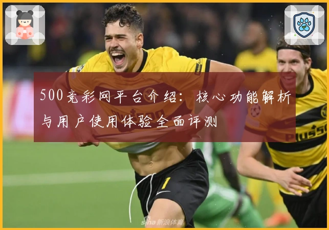 500竞彩网平台介绍：核心功能解析与用户使用体验全面评测