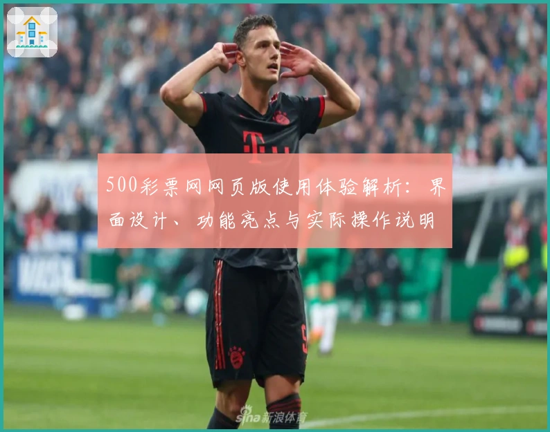 500彩票网网页版使用体验解析：界面设计、功能亮点与实际操作说明