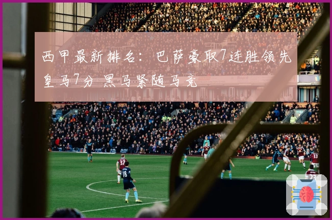 西甲最新排名：巴萨豪取7连胜领先皇马7分 黑马紧随马竞