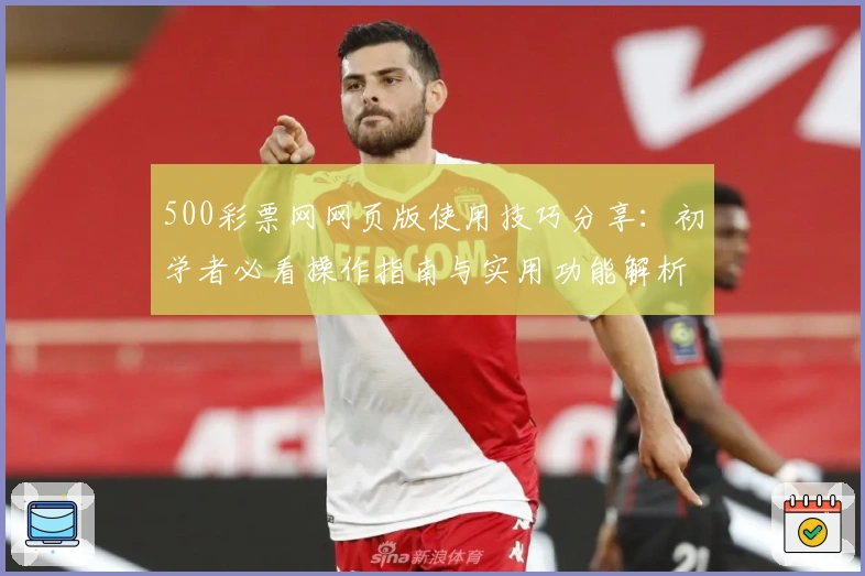 500彩票网网页版使用技巧分享：初学者必看操作指南与实用功能解析