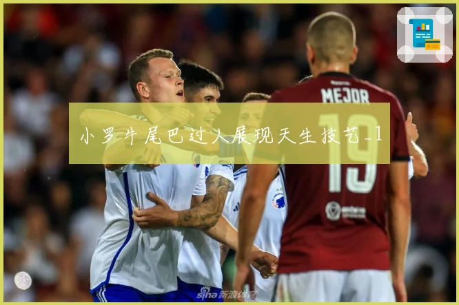 小罗牛尾巴过人展现天生技艺_1