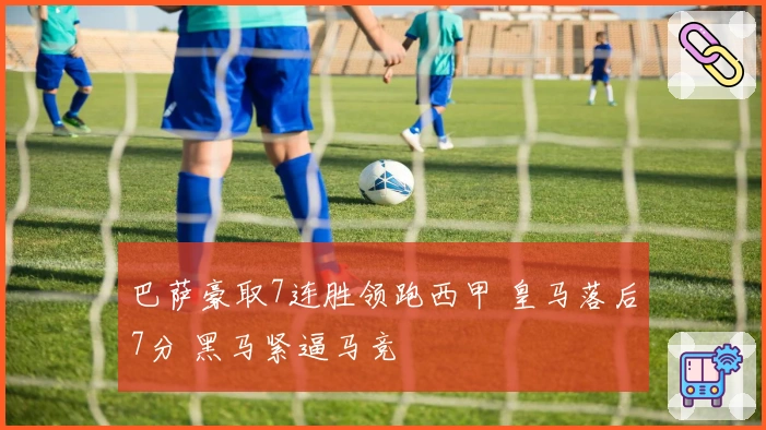 巴萨豪取7连胜领跑西甲 皇马落后7分 黑马紧逼马竞