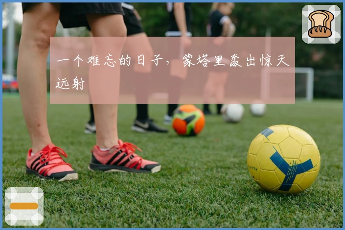 一个难忘的日子，蒙塔里轰出惊天远射