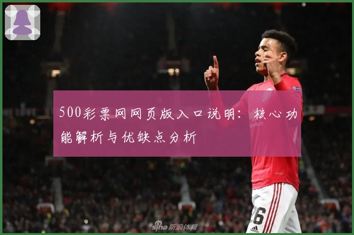 500彩票网网页版入口说明：核心功能解析与优缺点分析