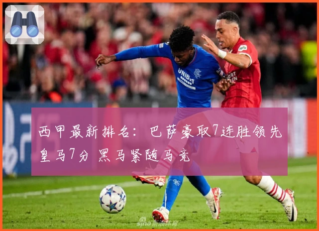 西甲最新排名：巴萨豪取7连胜领先皇马7分 黑马紧随马竞