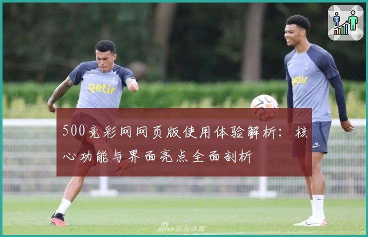 500竞彩网网页版使用体验解析：核心功能与界面亮点全面剖析