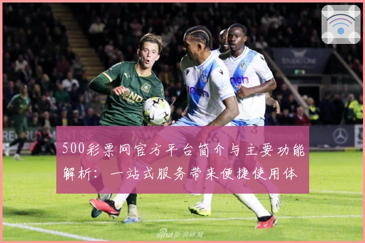 500彩票网官方平台简介与主要功能解析：一站式服务带来便捷使用体验