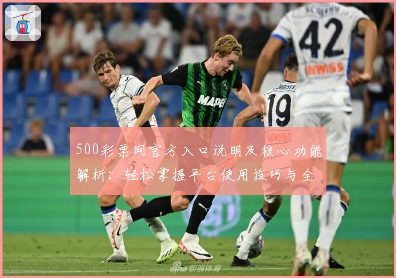 500彩票网官方入口说明及核心功能解析：轻松掌握平台使用技巧与全面功能