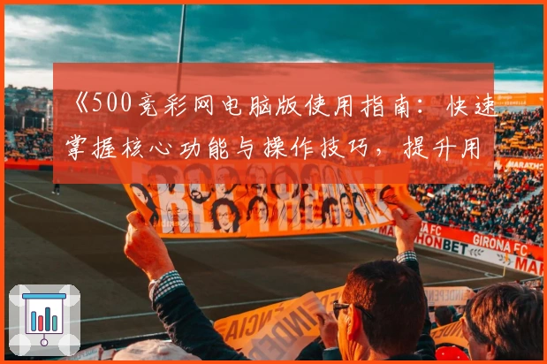 《500竞彩网电脑版使用指南：快速掌握核心功能与操作技巧，提升用户体验》