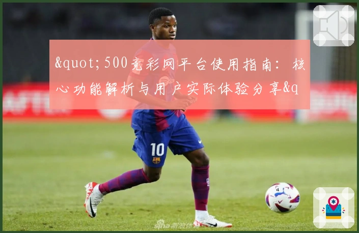 "500竞彩网平台使用指南：核心功能解析与用户实际体验分享"