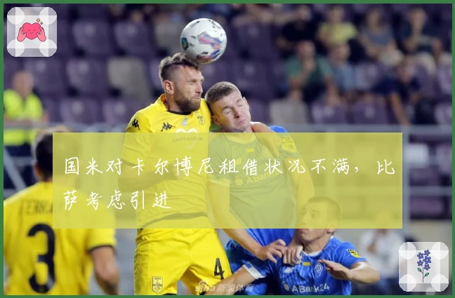 国米对卡尔博尼租借状况不满，比萨考虑引进