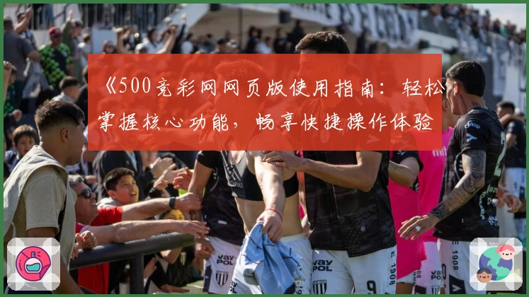 《500竞彩网网页版使用指南：轻松掌握核心功能，畅享快捷操作体验》
