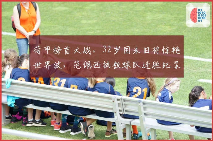 荷甲榜首大战，32岁国米旧将惊艳世界波，范佩西执教球队连胜纪录终结