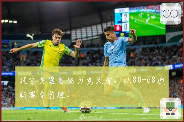 辽宁男篮客场力克天津，以80-68迎新赛季首胜！