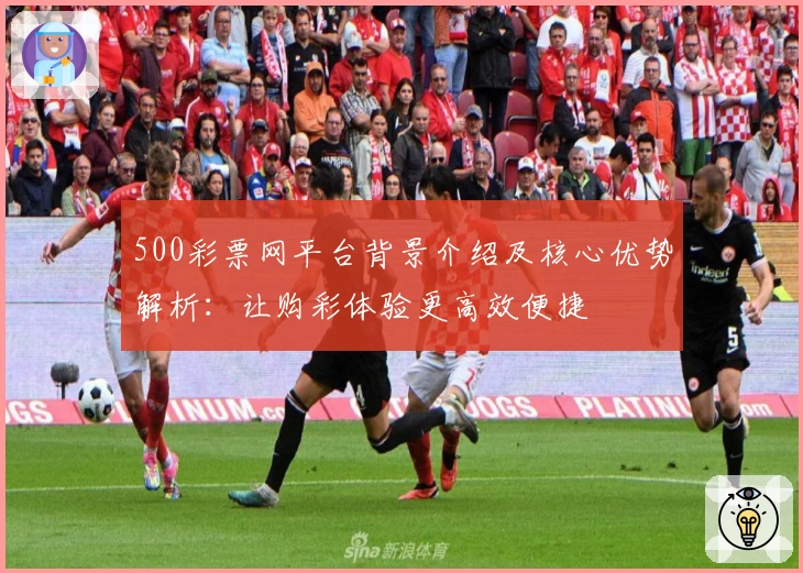 500彩票网平台背景介绍及核心优势解析：让购彩体验更高效便捷