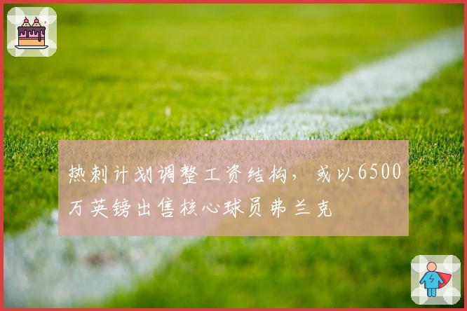 热刺计划调整工资结构，或以6500万英镑出售核心球员弗兰克