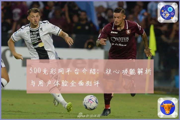 500竞彩网平台介绍：核心功能解析与用户体验全面测评