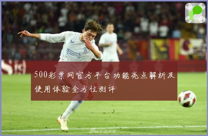 500彩票网官方平台功能亮点解析及使用体验全方位测评
