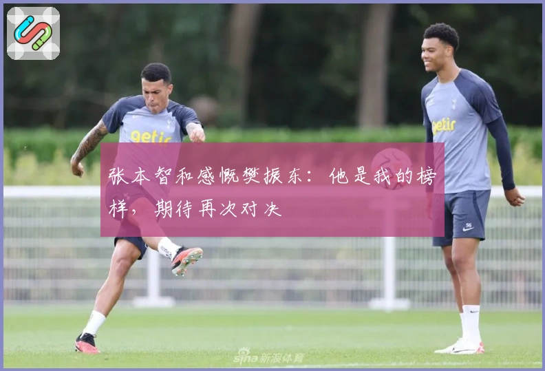 张本智和感慨樊振东：他是我的榜样，期待再次对决