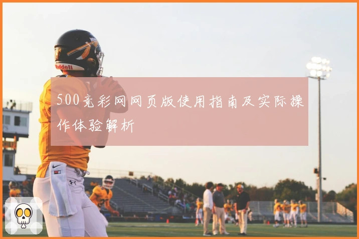 500竞彩网网页版使用指南及实际操作体验解析